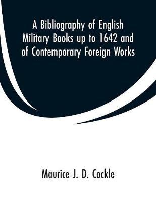 A Bibliography of English Military Books up to 1642 and of Contemporary Foreign Works - Maurice J D Cockle - cover