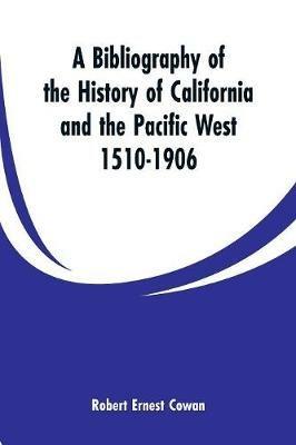 A Bibliography of the History of California and the Pacific West 1510-1906 - Robert Ernest Cowan - cover