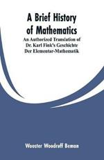 A Brief History of Mathematics: An Authorized Translation of Dr. Karl Fink's Geschichte Der Elementar-Mathematik