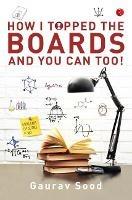 How I Topped Boards and You Can Too! - Gaurav Sood - cover