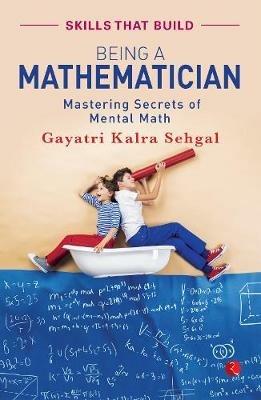 BEING A MATHEMATICIAN: Mastering Secrets of Mental Math - Gayatri Kalra Sehgal - cover