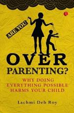 Are you Overparenting?: Why doing everything possible harms your child