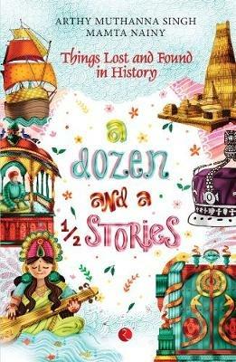 A Dozen And A Half Stories: Things Lost and Found in History - Arthy Muthanna Singh - cover