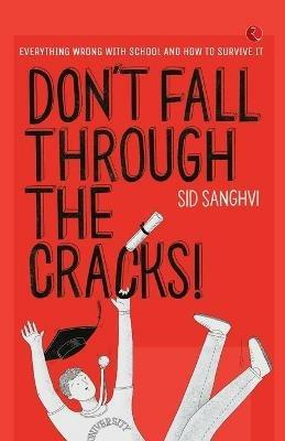 DON'T FALL THROUGH THE CRACKS!: Everything wrong with school and how to survive it - Sid Sanghvi - cover