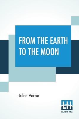 From The Earth To The Moon: Translated From The French By Louis Mercier And Eleanor E. King. - Jules Verne - cover