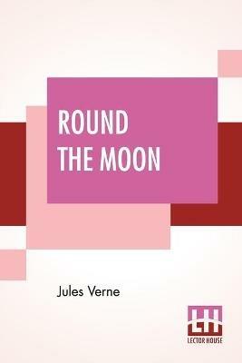 Round The Moon: A Sequel To From The Earth To The Moon, Translated From The French By Louis Mercier And Eleanor E. King. - Jules Verne - cover