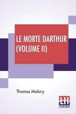 Le Morte Darthur (Volume II): Sir Thomas Malory'S Book Of King Arthur And Of His Noble Knights Of The Round Table. The Text Of Caxton Edited, With An Introduction By Sir Edward Strachey, Bart. - Thomas Malory - cover