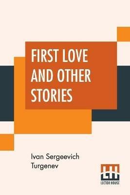 First Love And Other Stories: Translated From The Russian By Isabel F. Hapgood - Ivan Sergeevich Turgenev - cover