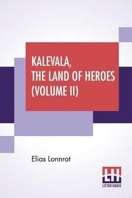 Kalevala, The Land Of Heroes (Volume II): Translated By William Forsell Kirby, Edited By Ernest Rhys - Elias Lonnrot - cover
