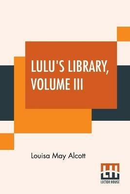 Lulu's Library, Volume III: Recollections Of My Childhood. A Christmas Turkey, And How It Came. The Silver Party.The Blind Lark. Music And Macaroni.The Little Red Purse. Sophie'S Secret.Dolly'S Bedstead. Trudel'S Siege. - Louisa May Alcott - cover