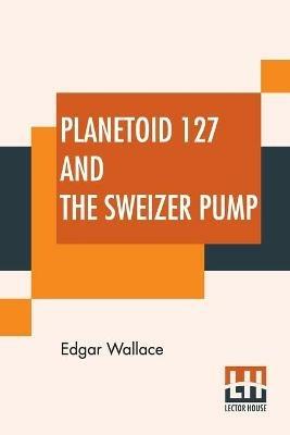 Planetoid 127 And The Sweizer Pump - Edgar Wallace - cover