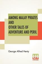 Among Malay Pirates And Other Tales Of Adventure And Peril: A Tale Of Adventure And Peril