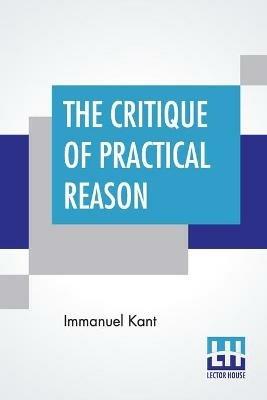 The Critique Of Practical Reason: Translated By Thomas Kingsmill Abbott - Immanuel Kant - cover