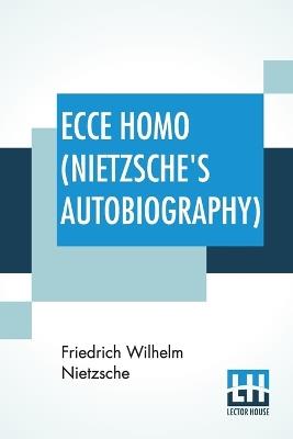 Ecce Homo (Nietzsche's Autobiography): Translated By Anthony M. Ludovici Poetry Rendered By Paul V. Cohn - Francis Bickley Herman Scheffauer - Dr. G. T. Wrench Hymn To Life (Composed By F. Nietzsche); Edited By Dr Oscar Levy - Friedrich Wilhelm Nietzsche - cover