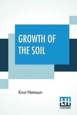 Growth Of The Soil: (Original Title Markens Grode); Translated From The Norwegian Of Knut Hamsun By W.W. Worster - Knut Hamsun - cover