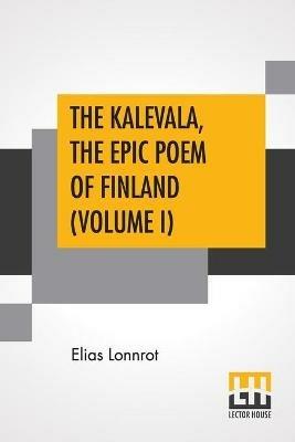 The Kalevala, The Epic Poem Of Finland (Volume I): Translated By John Martin Crawford - Elias Lonnrot - cover
