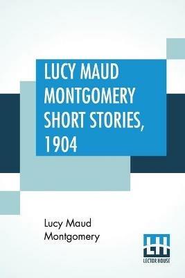 Lucy Maud Montgomery Short Stories, 1904 - Lucy Maud Montgomery - cover