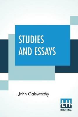 Studies And Essays: The Complete Essays Of John Galsworthy - John Galsworthy - cover