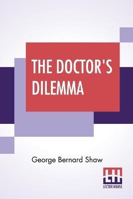 The Doctor's Dilemma: A Tragedy With Preface On Doctors - George Bernard Shaw - cover
