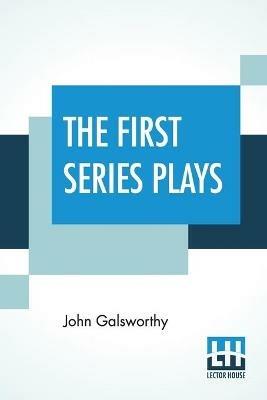 The First Series Plays: First Series Plays Of Galsworthy (Complete) - John Galsworthy - cover