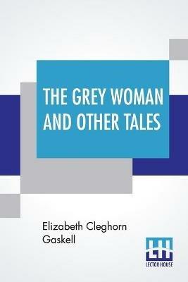 The Grey Woman And Other Tales - Elizabeth Cleghorn Gaskell - cover