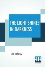 The Light Shines In Darkness: (Drama) Translated by Louise Maude And Aylmer Maude