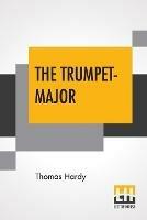 The Trumpet-Major: John Loveday, A Soldier In The War With Buonaparte And Robert His Brother, First Mate In The Merchant Service; A Tale - Thomas Hardy - cover