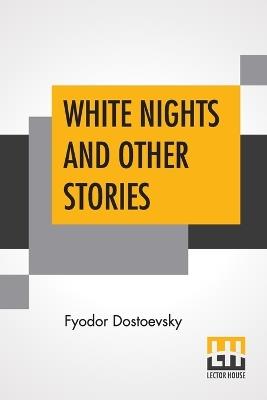 White Nights And Other Stories: Translated From The Russian By Constance Garnett - Fyodor Dostoevsky - cover