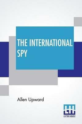 The International Spy: Being The Secret History Of The Russo-Japanese War - Allen Upward - cover