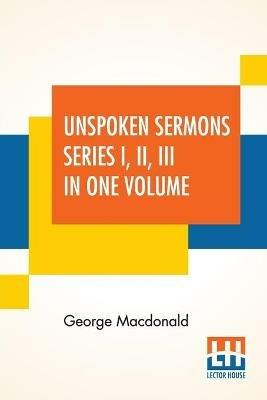 Unspoken Sermons Series I, II, III In One Volume - George MacDonald - cover