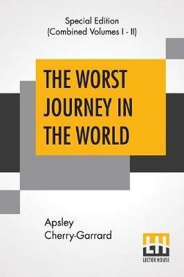 The Worst Journey In The World (Complete): Antarctic 1910-1913 - Apsley Cherry-Garrard - cover