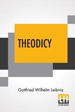 Theodicy: Essays On The Goodness Of God The Freedom Of Man And The Origin Of Evil; Edited & An Introduction By Austin Farrer; Translated By E.M. Huggard From C.J. Gerhardt'S Edition Of The Collected Philosophical Works, 1875-90