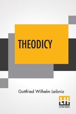Theodicy: Essays On The Goodness Of God The Freedom Of Man And The Origin Of Evil; Edited & An Introduction By Austin Farrer; Translated By E.M. Huggard From C.J. Gerhardt'S Edition Of The Collected Philosophical Works, 1875-90 - Gottfried Wilhelm Leibniz - cover
