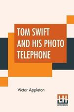 Tom Swift And His Photo Telephone: Or The Picture That Saved A Fortune