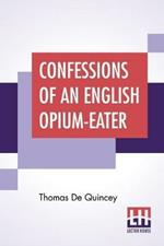 Confessions Of An English Opium-Eater: Being An Extract From The Life Of A Scholar.