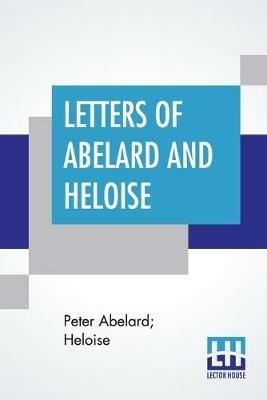 Letters Of Abelard And Heloise: With The Poem Of Eloisa By Mr. Pope. And, The Poem Of Abelard By Mrs. Madan. Translated From The Latin By Anonymous & Edited By Pierre Bayle - Peter Abelard,Heloise - cover