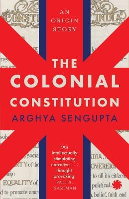 The Colonial Constitution - Arghya Sengupta - cover