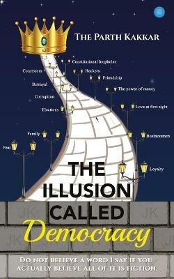 The Illusion Called Democracy - The Parth Kakkar - cover