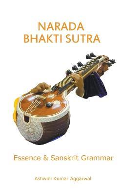 Narada Bhakti Sutra: Essence and Sanskrit Grammar - Ashwini Kumar Aggarwal - cover