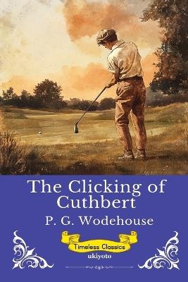 The Clicking of Cuthbert Timeless Classics - P G Wodehouse - cover