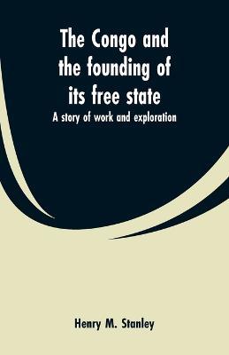 The Congo and the founding of its free state: a story of work and exploration - Henry M Stanley - cover