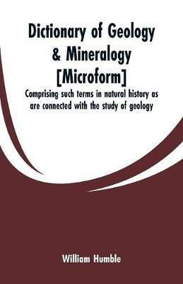 Dictionary of geology & mineralogy [microform]: comprising such terms in natural history as are connected with the study of geology - William Humble - cover