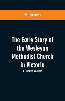 The Early Story of the Wesleyan Methodist Church in Victoria: A Jubilee Volume - W L Blamires - cover