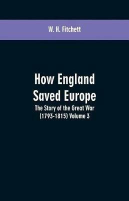 How England Saved Europe: the Story of the Great War (1793-1815) Volume 3 - W H Fitchett - cover
