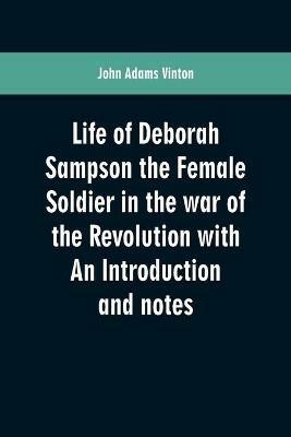 Life of Deborah Sampson the Female Soldier in the war of the Revolution with An Introduction and notes - John Adams Vinton - cover