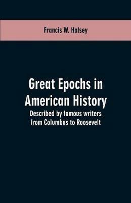 Great epochs in American history: described by famous writers from Columbus to Roosevelt - Francis W Halsey - cover