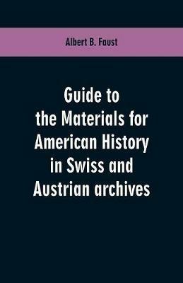 Guide to the materials for American history in Swiss and Austrian archives - Albert B Faust - cover