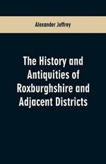 The History and antiquities of Roxburghshire and Adjacent Districts