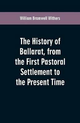 The History of Ballarat, from the First Pastoral Settlement to the Present Time - William Bramwell Withers - cover