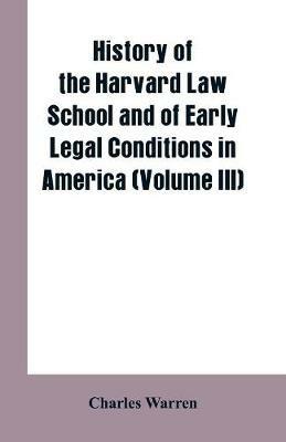 History of the Harvard Law School and of Early Legal Conditions in America (Volume III) - Charles Warren - cover